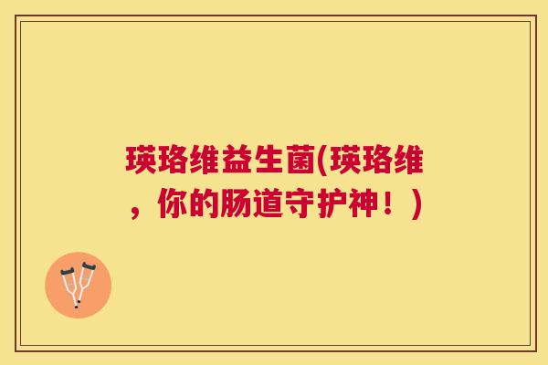 瑛珞维益生菌(瑛珞维，你的肠道守护神！)