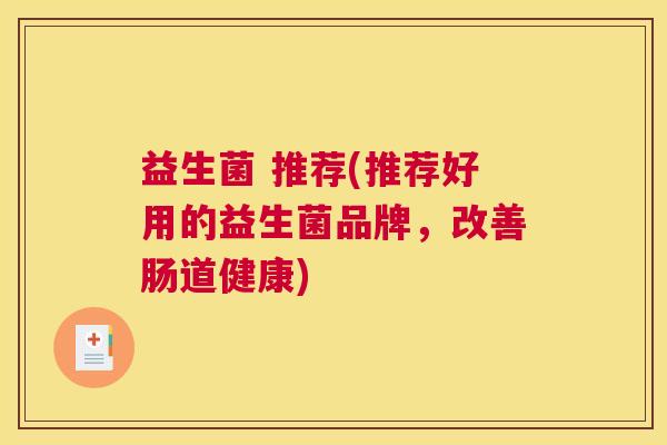 益生菌 推荐(推荐好用的益生菌品牌，改善肠道健康)