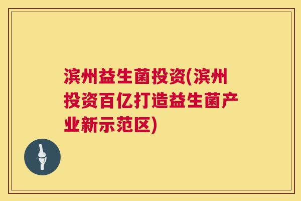 滨州益生菌投资(滨州投资百亿打造益生菌产业新示范区)