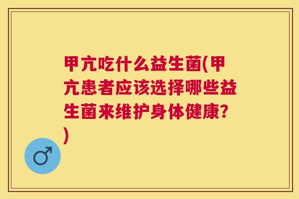 甲亢吃什么益生菌(甲亢患者应该选择哪些益生菌来维护身体健康？)