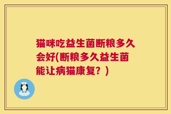 猫咪吃益生菌断粮多久会好(断粮多久益生菌能让病猫康复？)