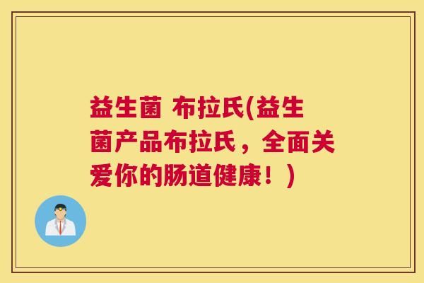 益生菌 布拉氏(益生菌产品布拉氏，全面关爱你的肠道健康！)