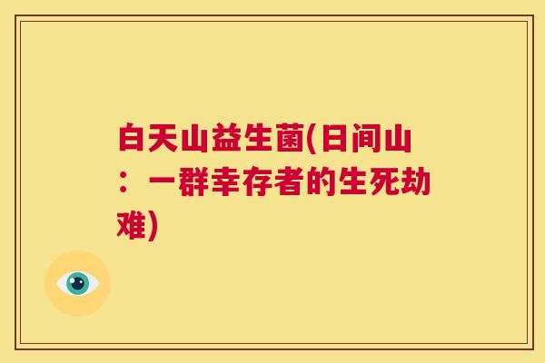 白天山益生菌(日间山：一群幸存者的生死劫难)