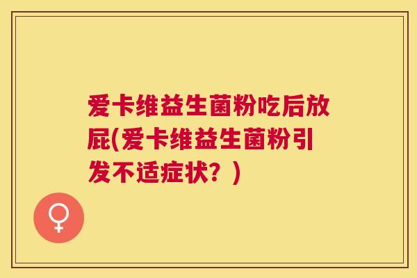 爱卡维益生菌粉吃后放屁(爱卡维益生菌粉引发不适症状？)