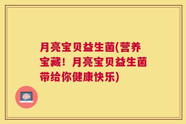 月亮宝贝益生菌(营养宝藏！月亮宝贝益生菌带给你健康快乐)