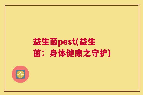 益生菌pest(益生菌：身体健康之守护)