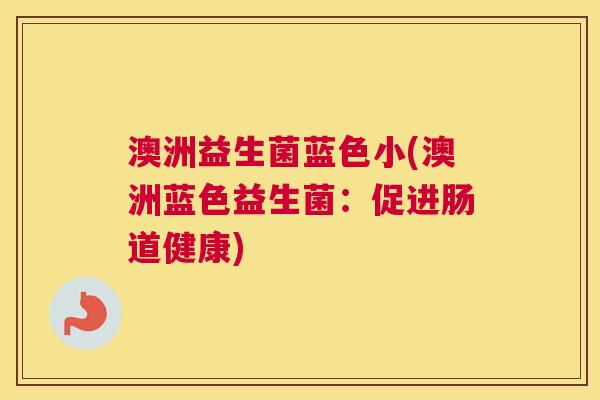澳洲益生菌蓝色小(澳洲蓝色益生菌：促进肠道健康)