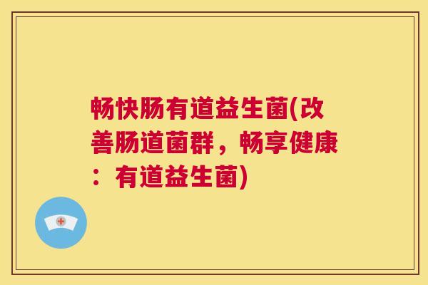 畅快肠有道益生菌(改善肠道菌群，畅享健康：有道益生菌)