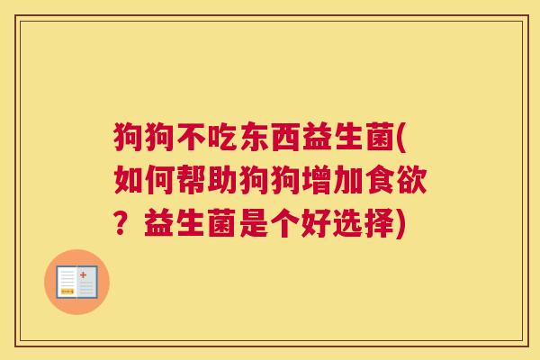 狗狗不吃东西益生菌(如何帮助狗狗增加食欲？益生菌是个好选择)