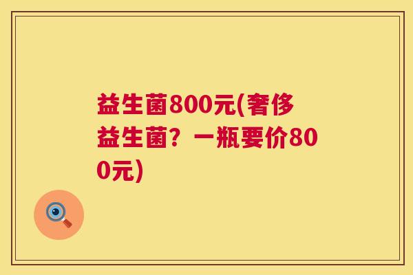 益生菌800元(奢侈益生菌？一瓶要价800元)