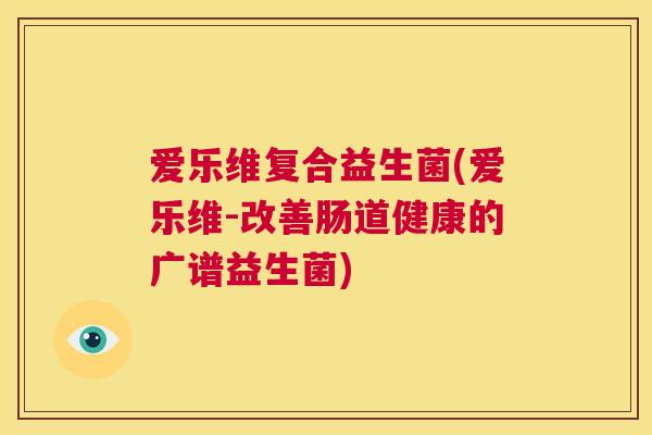 爱乐维复合益生菌(爱乐维-改善肠道健康的广谱益生菌)