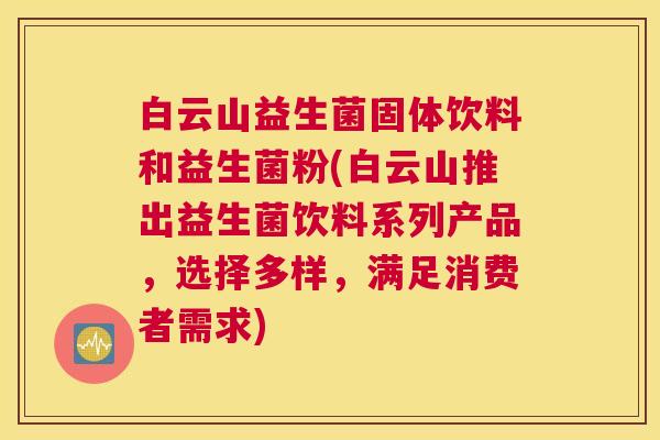 白云山益生菌固体饮料和益生菌粉(白云山推出益生菌饮料系列产品，选择多样，满足消费者需求)
