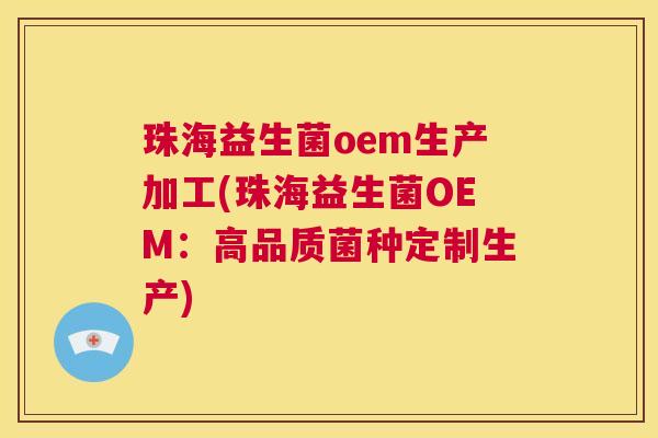珠海益生菌oem生产加工(珠海益生菌OEM：高品质菌种定制生产)