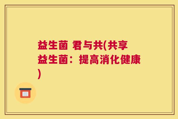 益生菌 君与共(共享益生菌：提高消化健康)