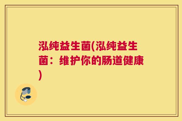 泓纯益生菌(泓纯益生菌：维护你的肠道健康)