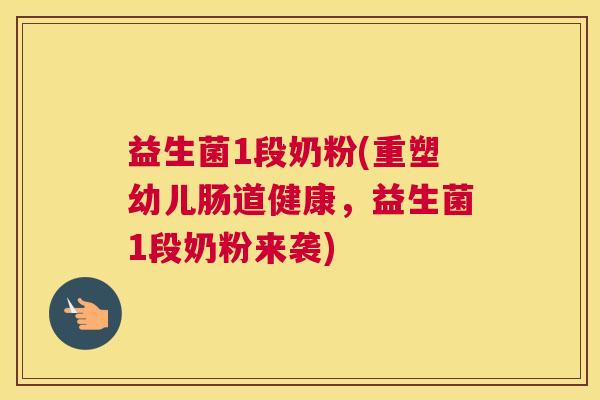 益生菌1段奶粉(重塑幼儿肠道健康，益生菌1段奶粉来袭)