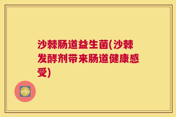 沙棘肠道益生菌(沙棘发酵剂带来肠道健康感受)