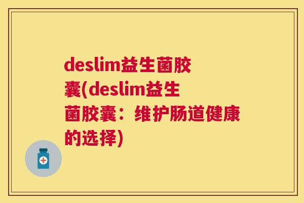 deslim益生菌胶囊(deslim益生菌胶囊：维护肠道健康的选择)