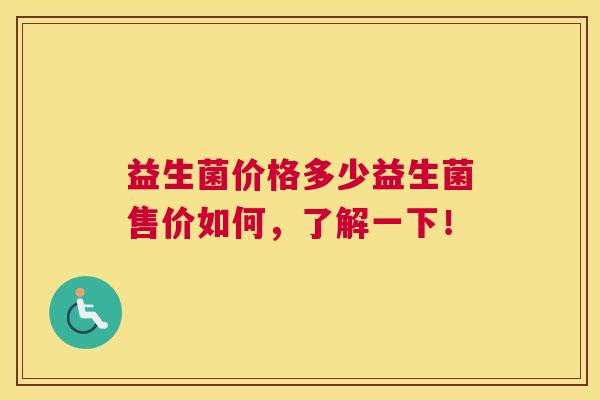 益生菌价格多少益生菌售价如何，了解一下！