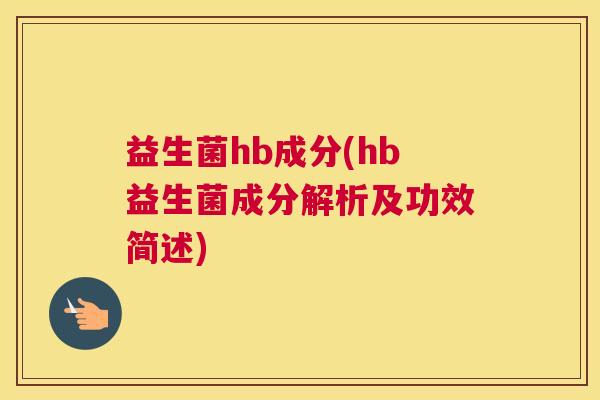 益生菌hb成分(hb益生菌成分解析及功效简述)