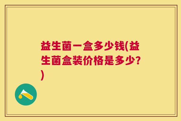 益生菌一盒多少钱(益生菌盒装价格是多少？)