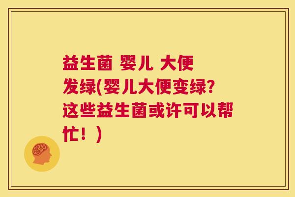 益生菌 婴儿 大便 发绿(婴儿大便变绿？这些益生菌或许可以帮忙！)
