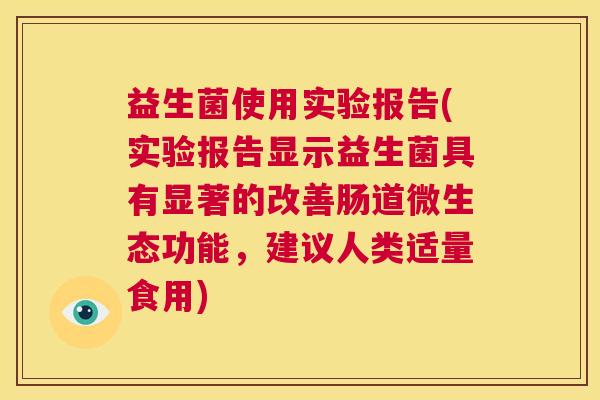 益生菌使用实验报告(实验报告显示益生菌具有显著的改善肠道微生态功能，建议人类适量食用)