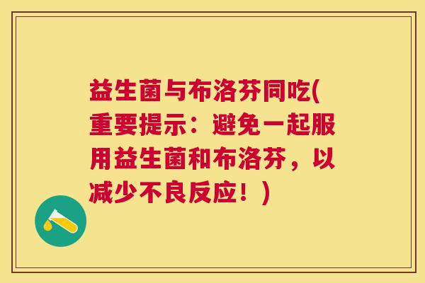 益生菌与布洛芬同吃(重要提示：避免一起服用益生菌和布洛芬，以减少不良反应！)