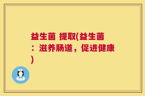 益生菌 提取(益生菌：滋养肠道，促进健康)