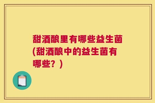甜酒酿里有哪些益生菌(甜酒酿中的益生菌有哪些？)