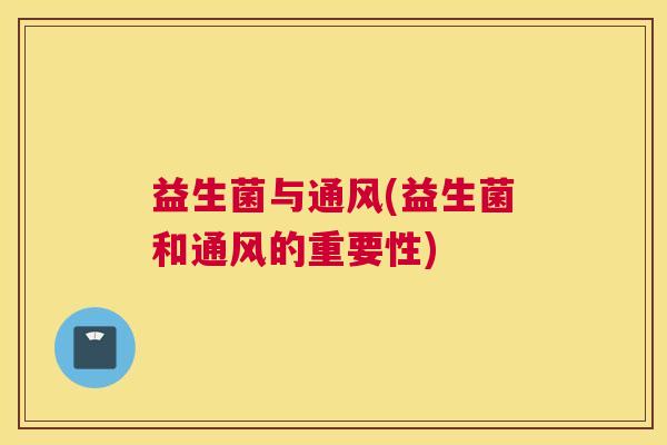 益生菌与通风(益生菌和通风的重要性)