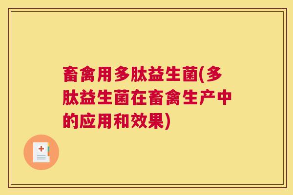 畜禽用多肽益生菌(多肽益生菌在畜禽生产中的应用和效果)