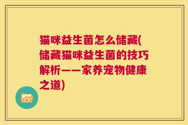 猫咪益生菌怎么储藏(储藏猫咪益生菌的技巧解析——家养宠物健康之道)
