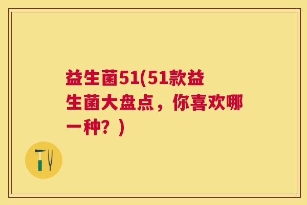 益生菌51(51款益生菌大盘点，你喜欢哪一种？)