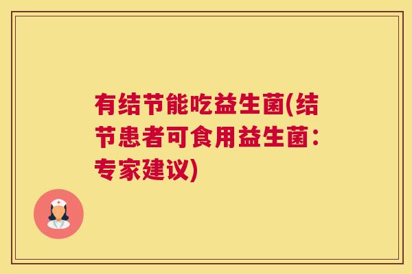 有结节能吃益生菌(结节患者可食用益生菌：专家建议)