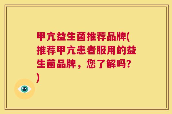 甲亢益生菌推荐品牌(推荐甲亢患者服用的益生菌品牌，您了解吗？)
