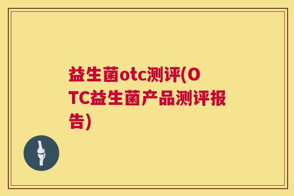 益生菌otc测评(OTC益生菌产品测评报告)