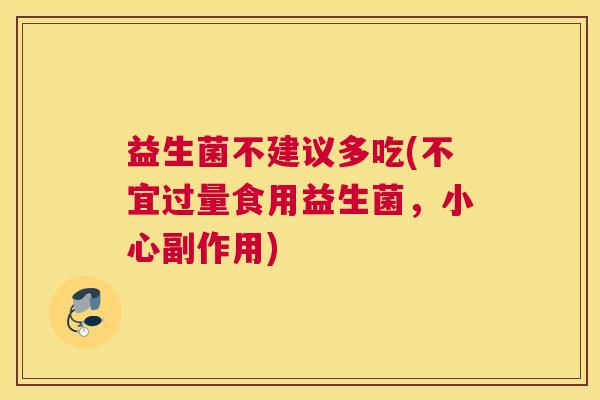 益生菌不建议多吃(不宜过量食用益生菌，小心副作用)