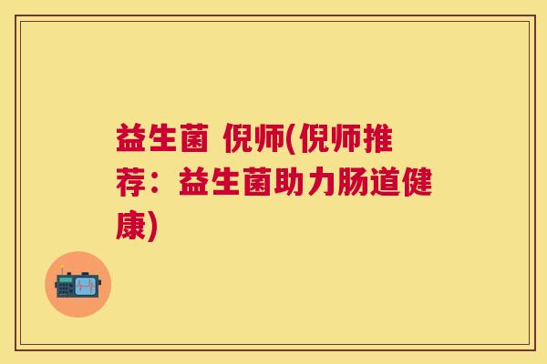益生菌 倪师(倪师推荐：益生菌助力肠道健康)
