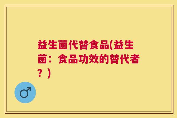 益生菌代替食品(益生菌：食品功效的替代者？)