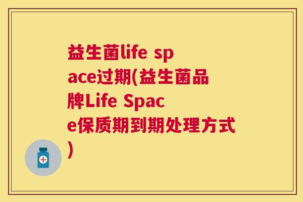 益生菌life space过期(益生菌品牌Life Space保质期到期处理方式)