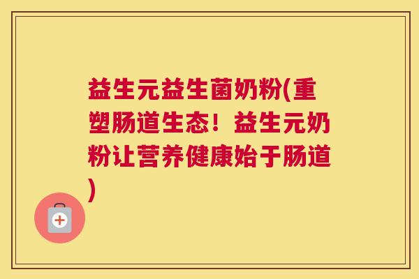 益生元益生菌奶粉(重塑肠道生态！益生元奶粉让营养健康始于肠道)