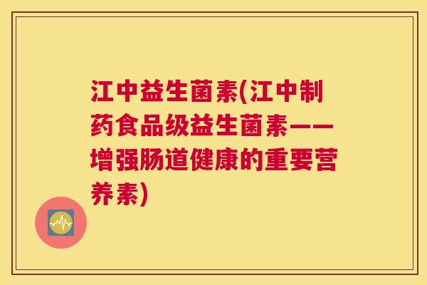 江中益生菌素(江中制药食品级益生菌素——增强肠道健康的重要营养素)
