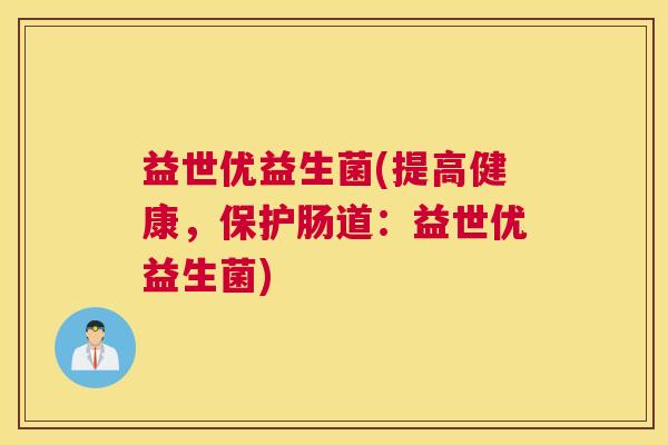 益世优益生菌(提高健康，保护肠道：益世优益生菌)