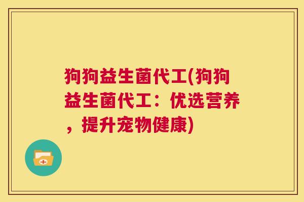 狗狗益生菌代工(狗狗益生菌代工：优选营养，提升宠物健康)
