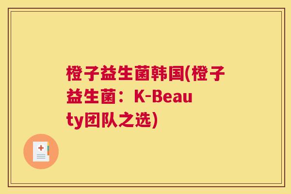 橙子益生菌韩国(橙子益生菌：K-Beauty团队之选)