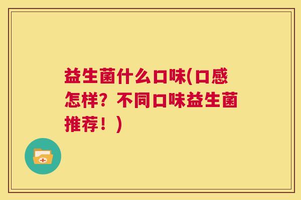益生菌什么口味(口感怎样？不同口味益生菌推荐！)