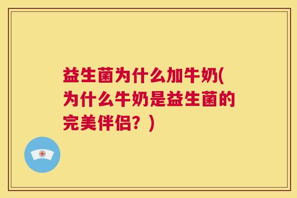 益生菌为什么加牛奶(为什么牛奶是益生菌的完美伴侣？)