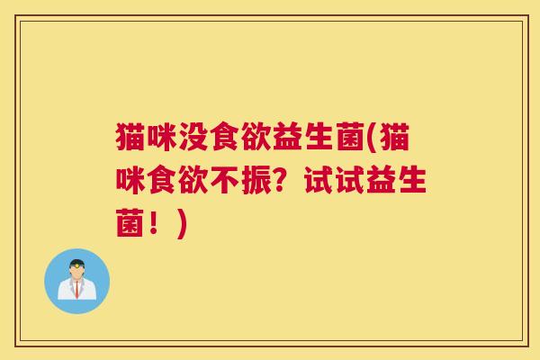 猫咪没食欲益生菌(猫咪食欲不振？试试益生菌！)