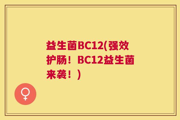 益生菌BC12(强效护肠！BC12益生菌来袭！)